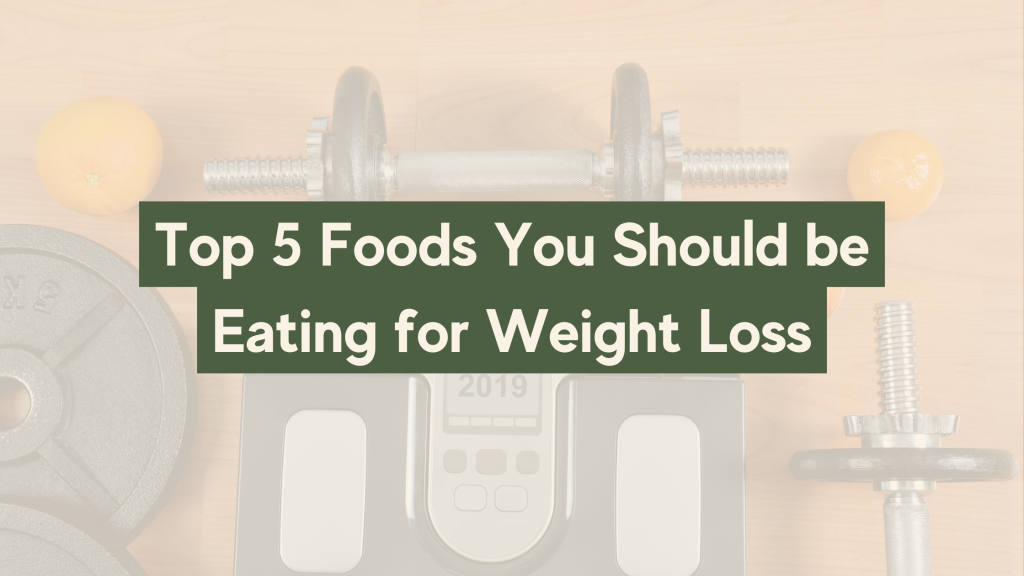 Top 5 Foods You Should be Eating for Weight Loss